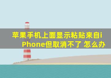 苹果手机上面显示粘贴来自iPhone但取消不了 怎么办